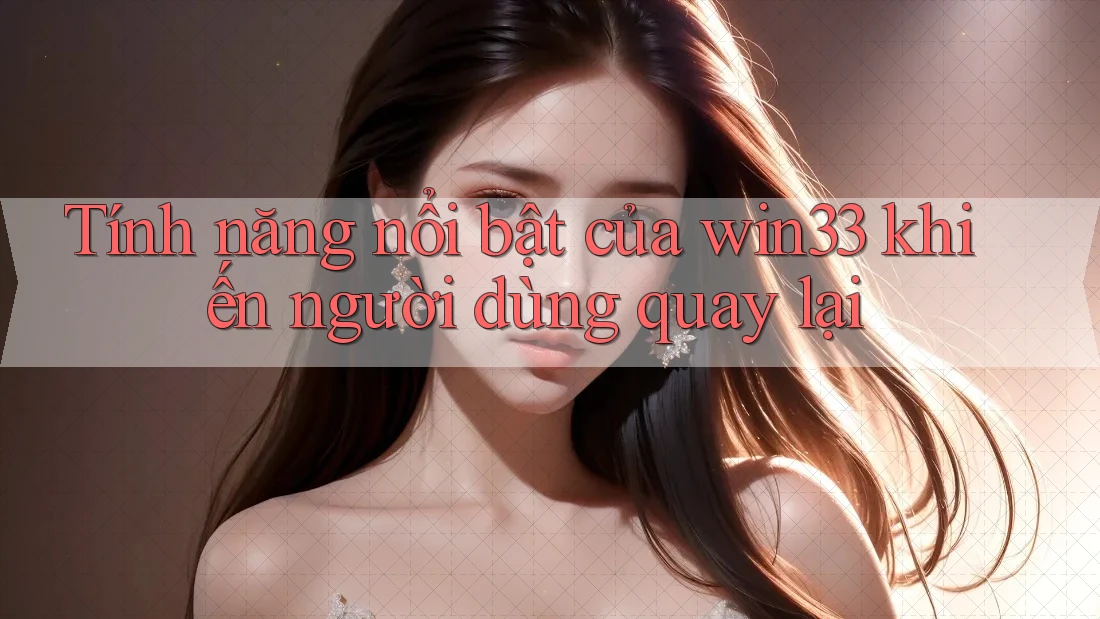 Tính năng nổi bật của win33 khiến người dùng quay lại