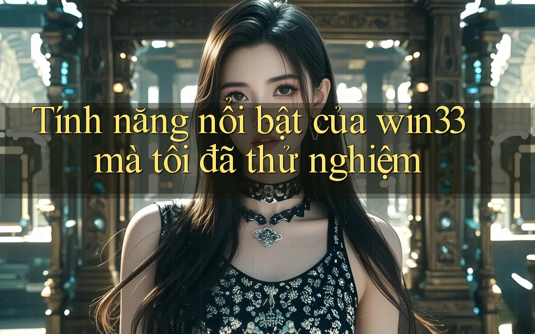 Tính năng nổi bật của win33 mà tôi đã thử nghiệm Tính năng nổi bật của win33 mà tôi đã thử nghiệm