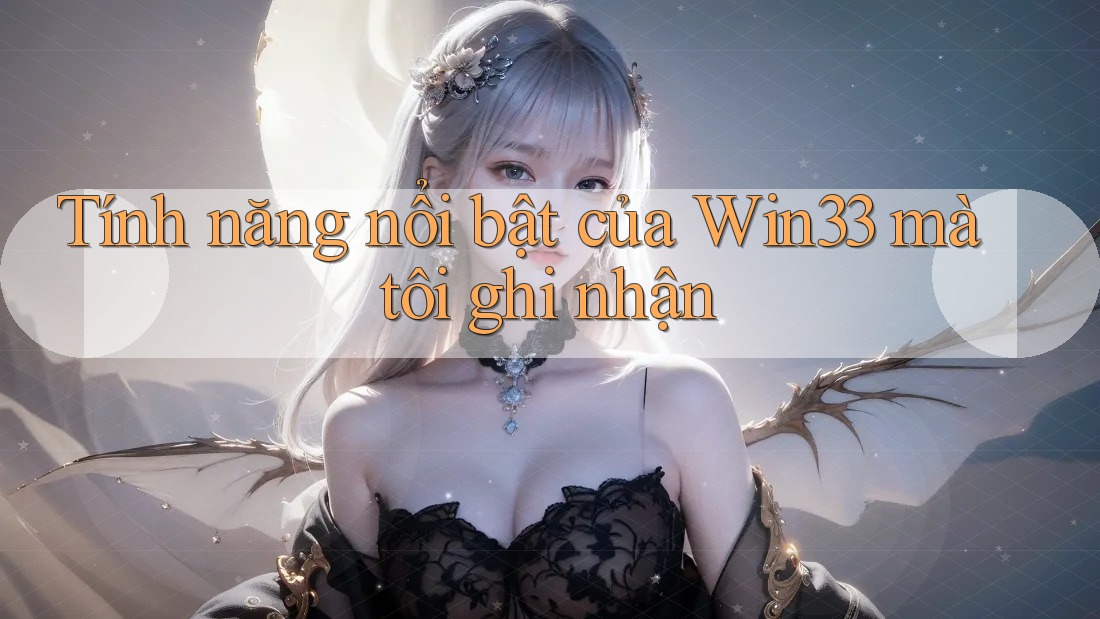 Tính năng nổi bật của Win33 mà tôi ghi nhận Tính năng nổi bật của Win33 mà tôi ghi nhận