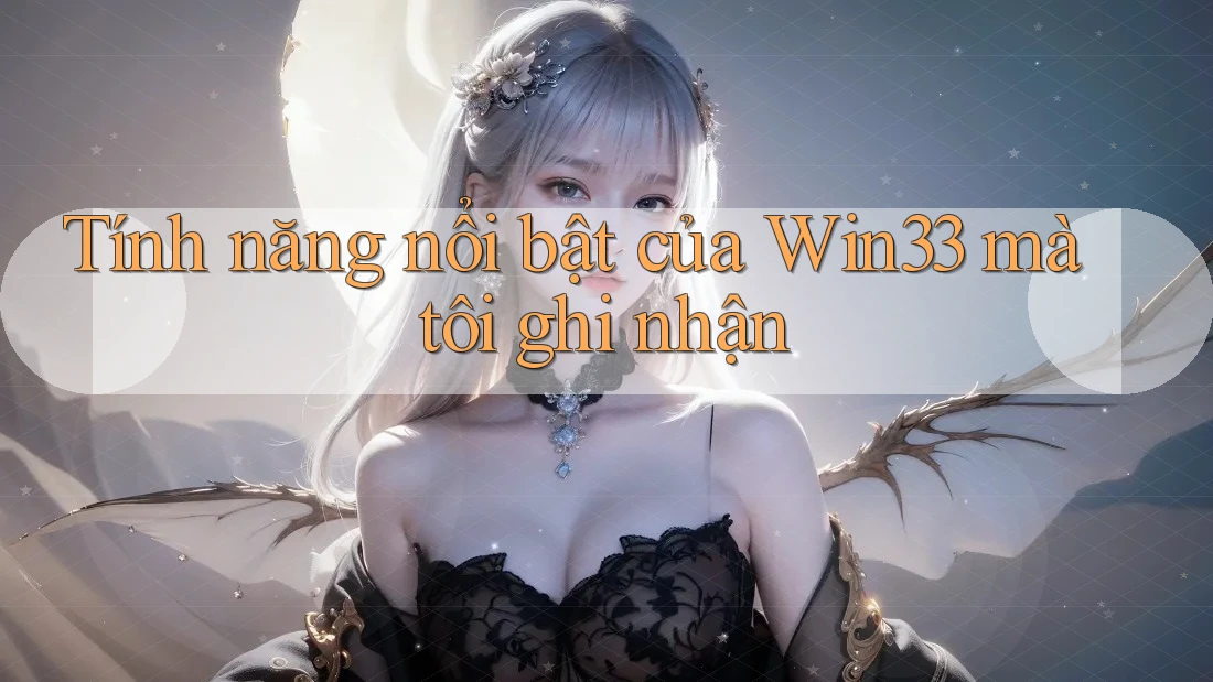 Tính năng nổi bật của Win33 mà tôi ghi nhận Tính năng nổi bật của Win33 mà tôi ghi nhận