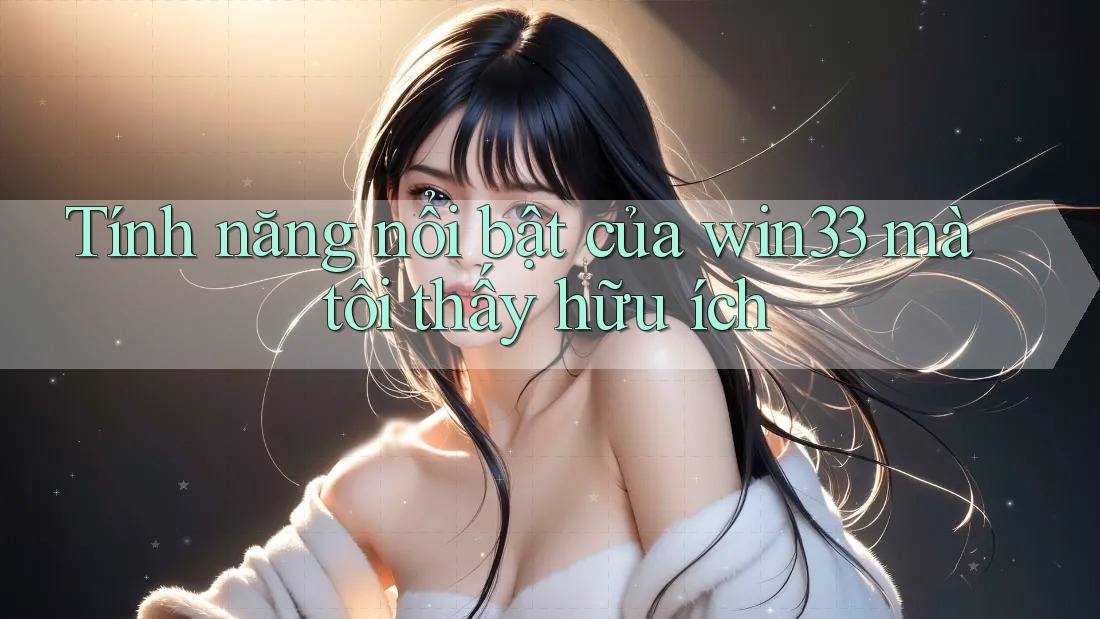 Tính năng nổi bật của win33 mà tôi thấy hữu ích