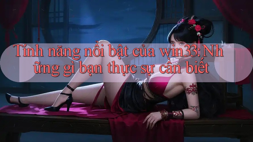 Tính năng nổi bật của win33: Những gì bạn thực sự cần biết Tính năng nổi bật của win33: Những gì bạn thực sự cần biết