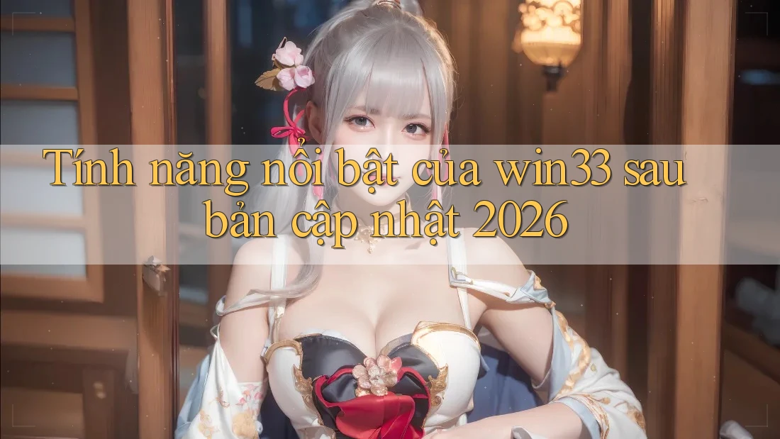 Tính năng nổi bật của win33 sau bản cập nhật 2026