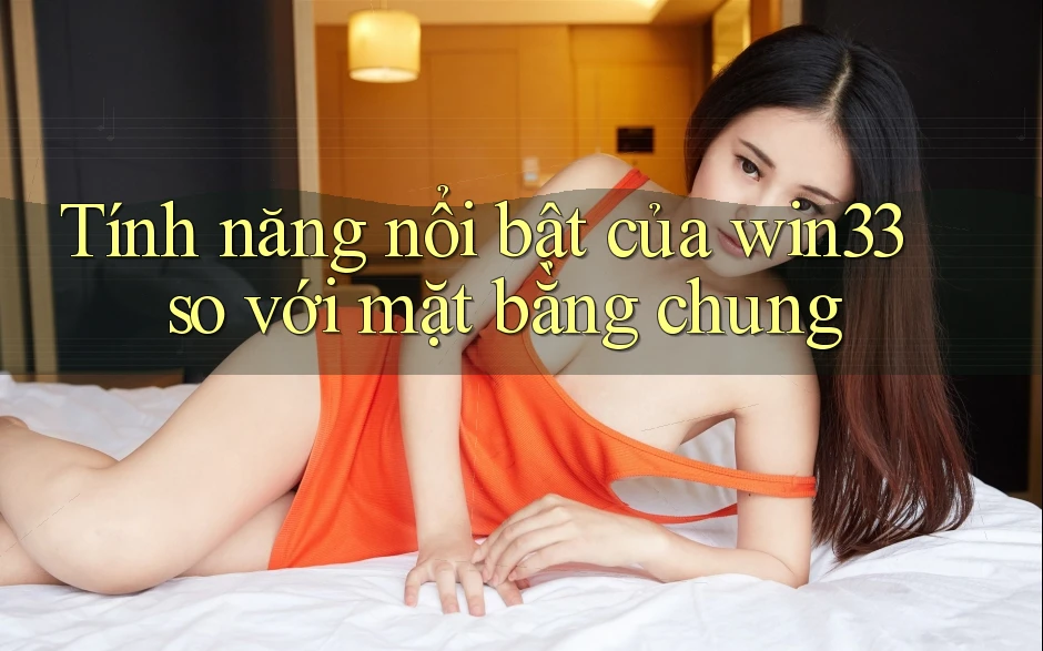 Tính năng nổi bật của win33 so với mặt bằng chung