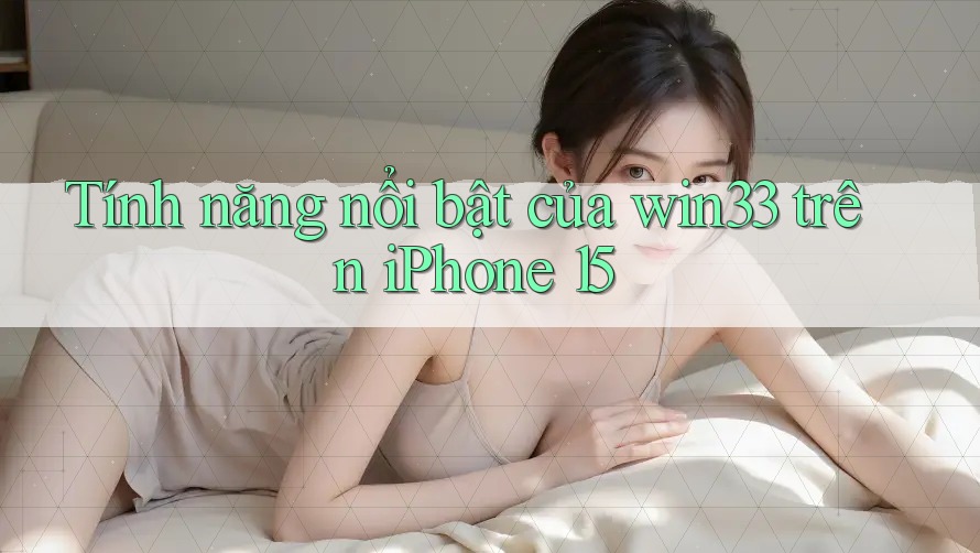 Tính năng nổi bật của win33 trên iPhone 15 Tính năng nổi bật của win33 trên iPhone 15