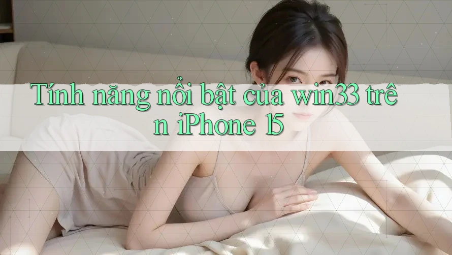Tính năng nổi bật của win33 trên iPhone 15 Tính năng nổi bật của win33 trên iPhone 15