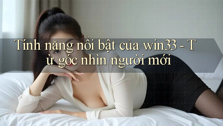 Tính năng nổi bật của win33 - Từ góc nhìn người mới