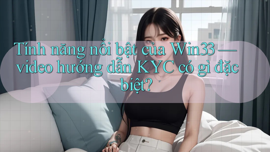 Tính năng nổi bật của Win33 — video hướng dẫn KYC có gì đặc biệt? Tính năng nổi bật của Win33 — video hướng dẫn KYC có gì đặc biệt?