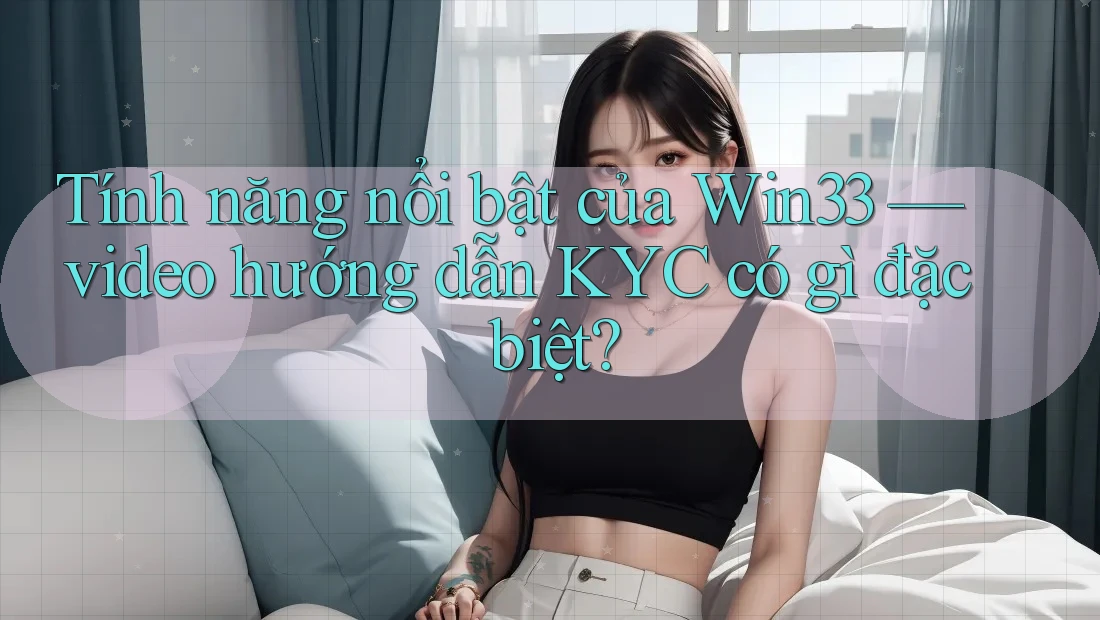 Tính năng nổi bật của Win33 — video hướng dẫn KYC có gì đặc biệt? Tính năng nổi bật của Win33 — video hướng dẫn KYC có gì đặc biệt?