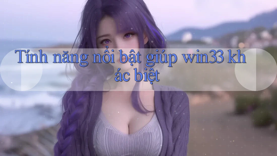 Tính năng nổi bật giúp win33 khác biệt