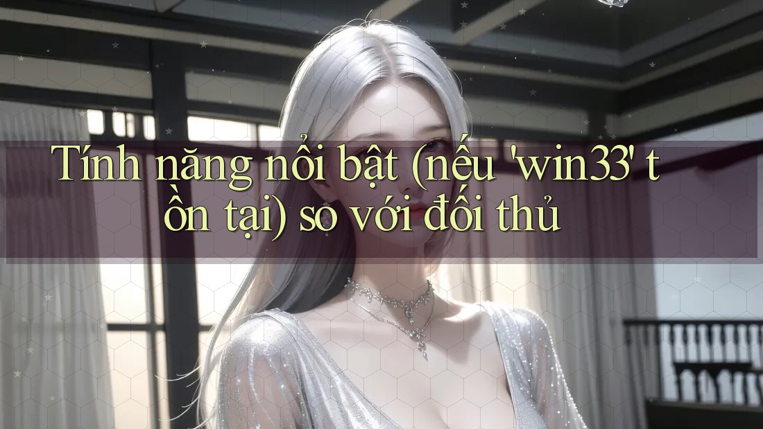 Tính năng nổi bật (nếu 'win33' tồn tại) so với đối thủ Tính năng nổi bật (nếu 'win33' tồn tại) so với đối thủ