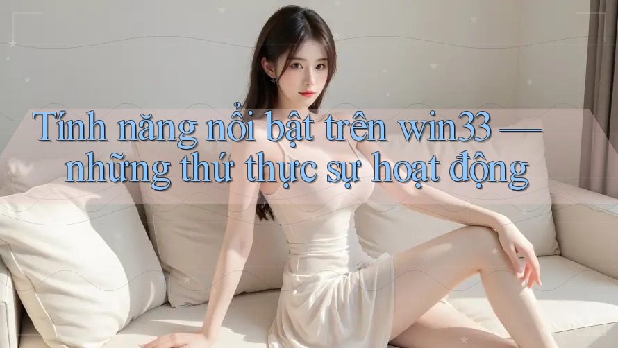 Tính năng nổi bật trên win33 — những thứ thực sự hoạt động