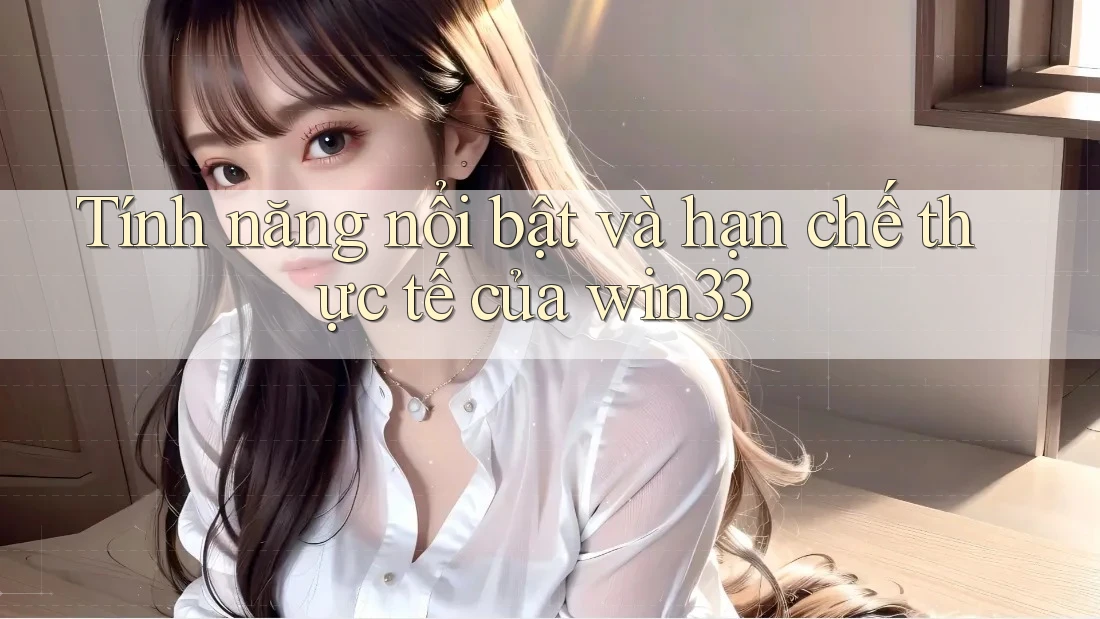 Tính năng nổi bật và hạn chế thực tế của win33