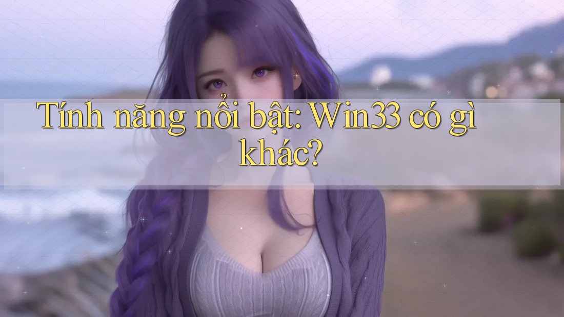 Tính năng nổi bật: Win33 có gì khác?