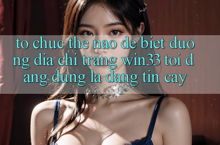 Tổ chức thế nào để biết đường địa chỉ trang Win33 tôi đang dùng là đáng tin cậy?