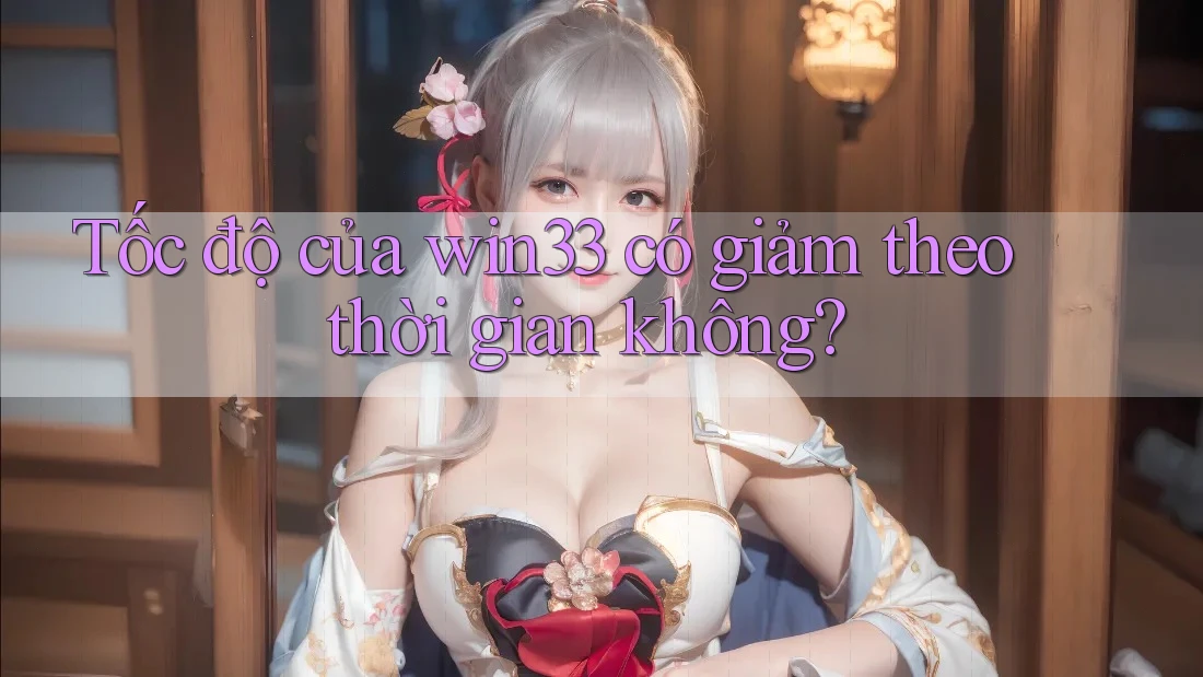 Tốc độ của win33 có giảm theo thời gian không?