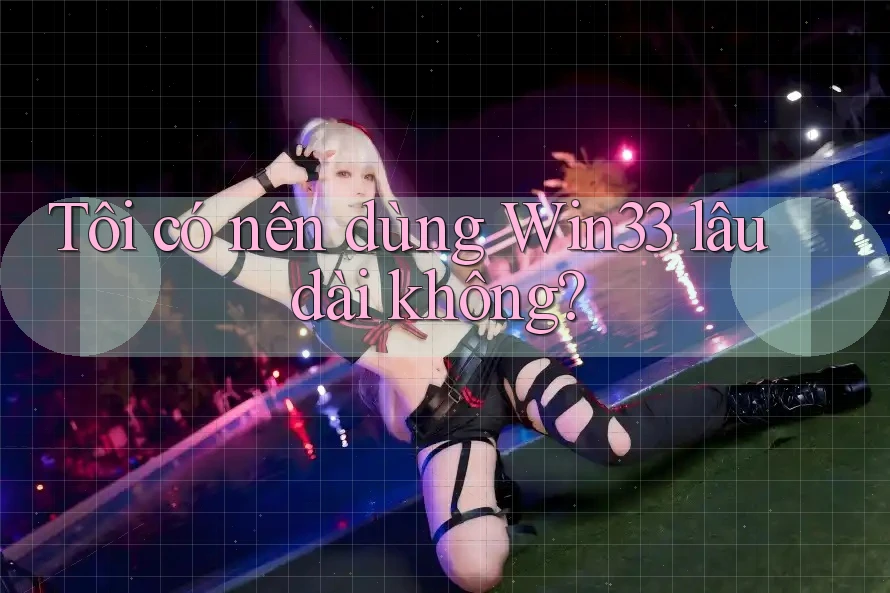 Tôi có nên dùng Win33 lâu dài không?