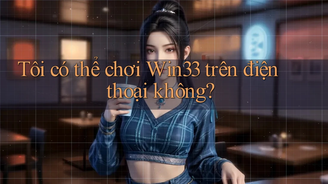 Tôi có thể chơi win33 trên điện thoại không? Tôi có thể chơi win33 trên điện thoại không?
