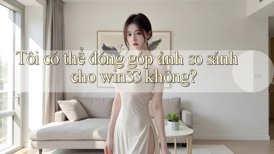 Tôi có thể đóng góp ảnh so sánh cho win33 không?