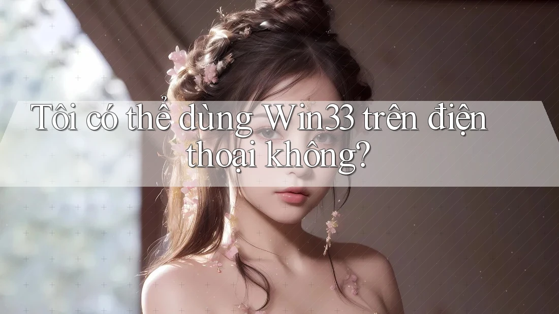 Tôi có thể dùng win33 trên điện thoại không?