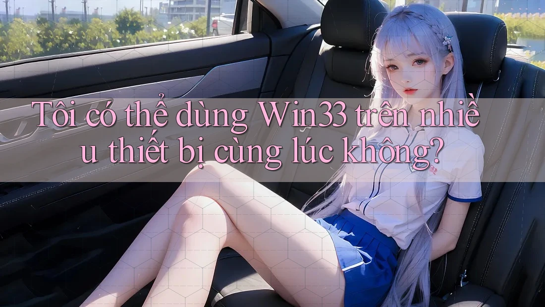 Tôi có thể dùng win33 trên nhiều thiết bị cùng lúc không?