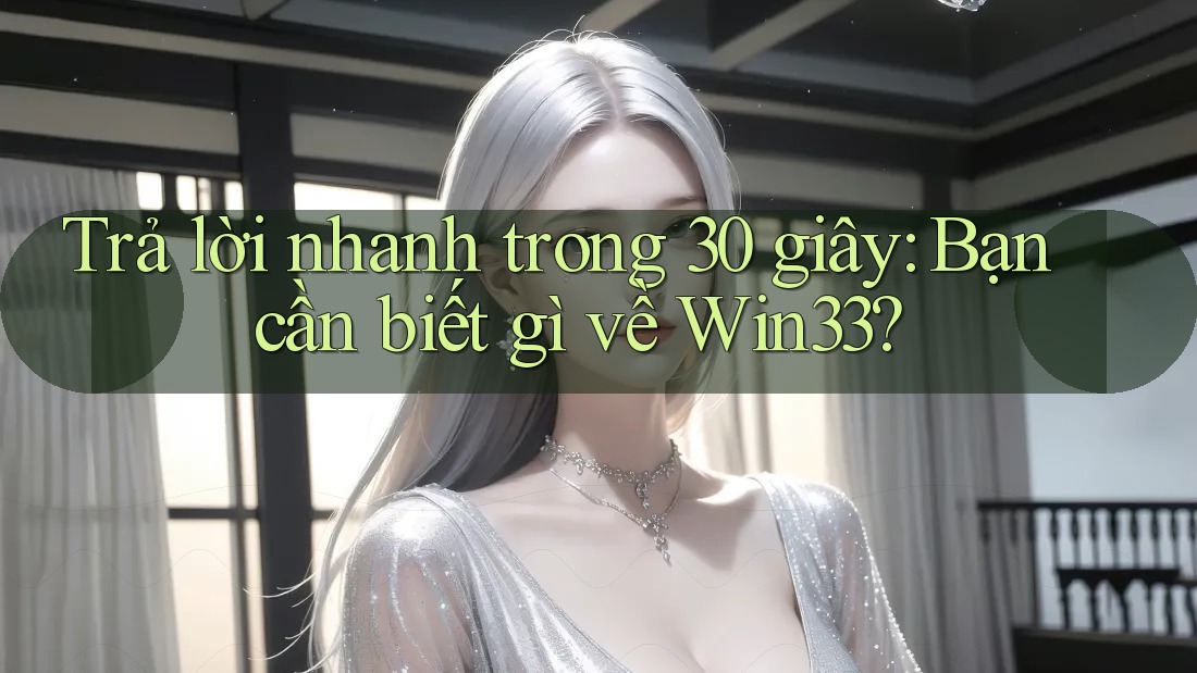 Trả lời nhanh trong 30 giây: Bạn cần biết gì về Win33?