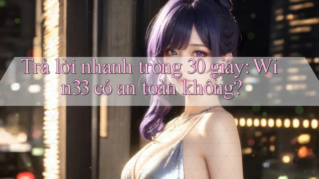 Trả lời nhanh trong 30 giây: Win33 có an toàn không? Trả lời nhanh trong 30 giây: Win33 có an toàn không?