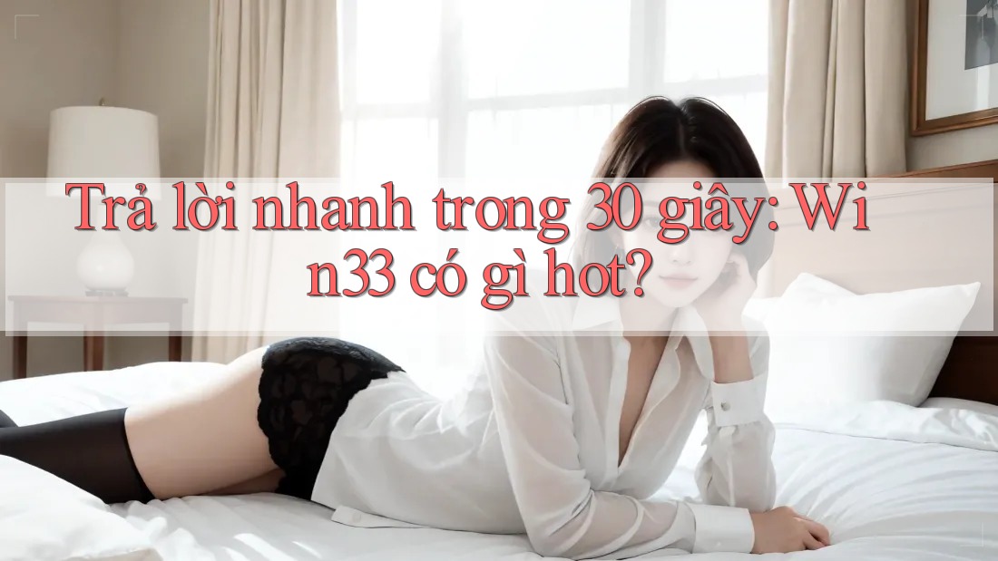 Trả lời nhanh trong 30 giây: Win33 có gì hot? Trả lời nhanh trong 30 giây: Win33 có gì hot?