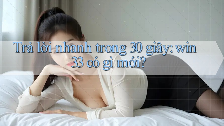Trả lời nhanh trong 30 giây: win33 có gì mới? Trả lời nhanh trong 30 giây: win33 có gì mới?