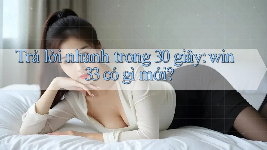 Trả lời nhanh trong 30 giây: win33 có gì mới?