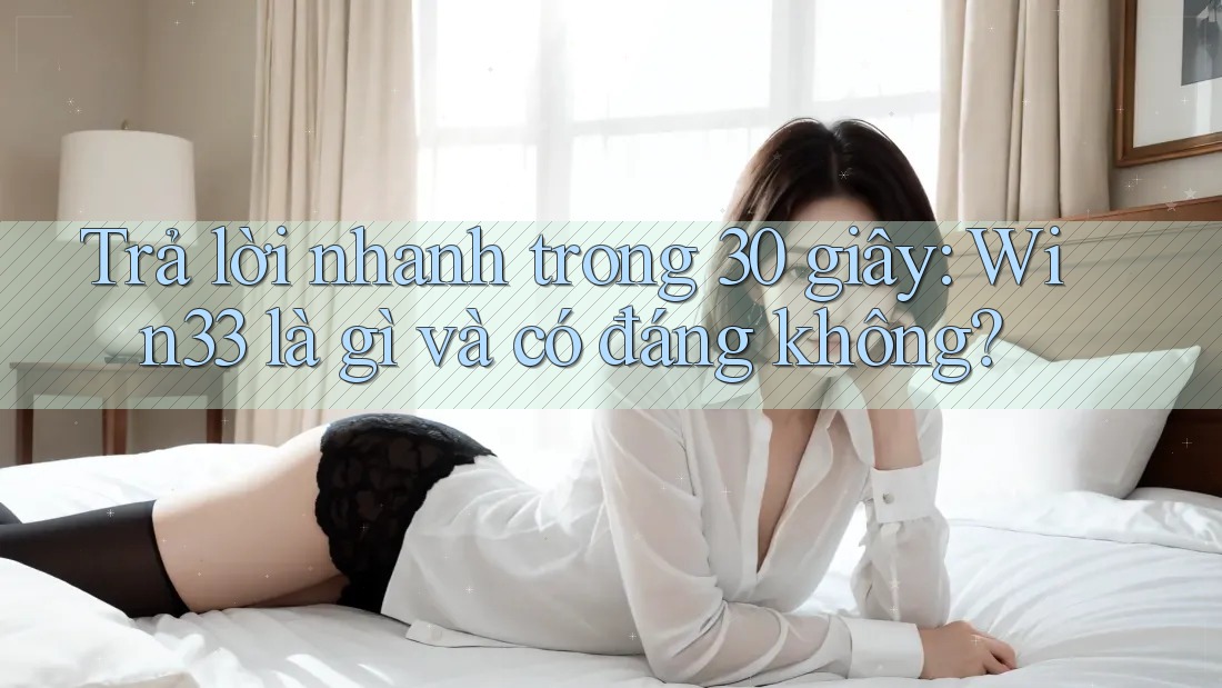 Trả lời nhanh trong 30 giây: Win33 là gì và có đáng không? Trả lời nhanh trong 30 giây: Win33 là gì và có đáng không?