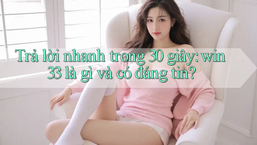 Trả lời nhanh trong 30 giây: win33 là gì và có đáng tin? Trả lời nhanh trong 30 giây: win33 là gì và có đáng tin?