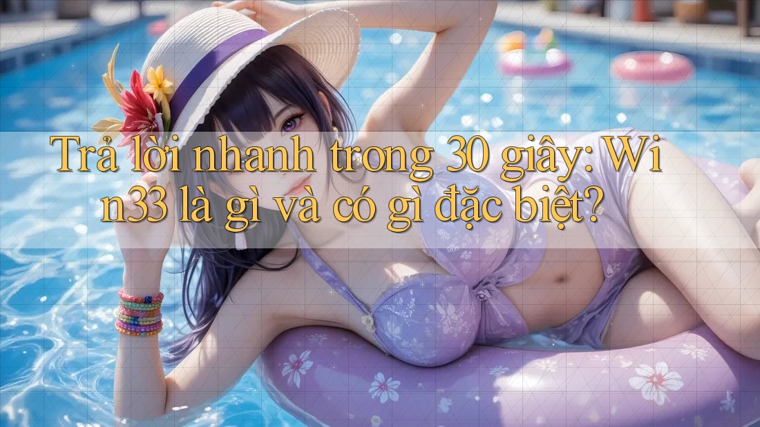 Trả lời nhanh trong 30 giây: Win33 là gì và có gì đặc biệt?