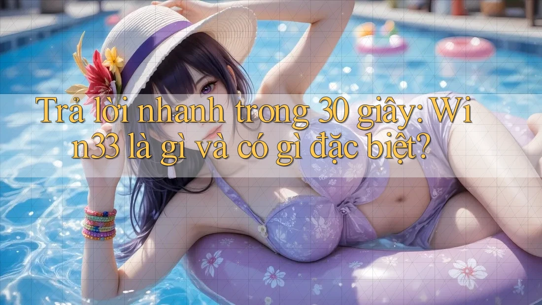 Trả lời nhanh trong 30 giây: Win33 là gì và có gì đặc biệt?