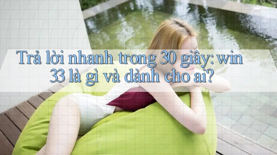 Trả lời nhanh trong 30 giây: win33 là gì và dành cho ai? Trả lời nhanh trong 30 giây: win33 là gì và dành cho ai?
