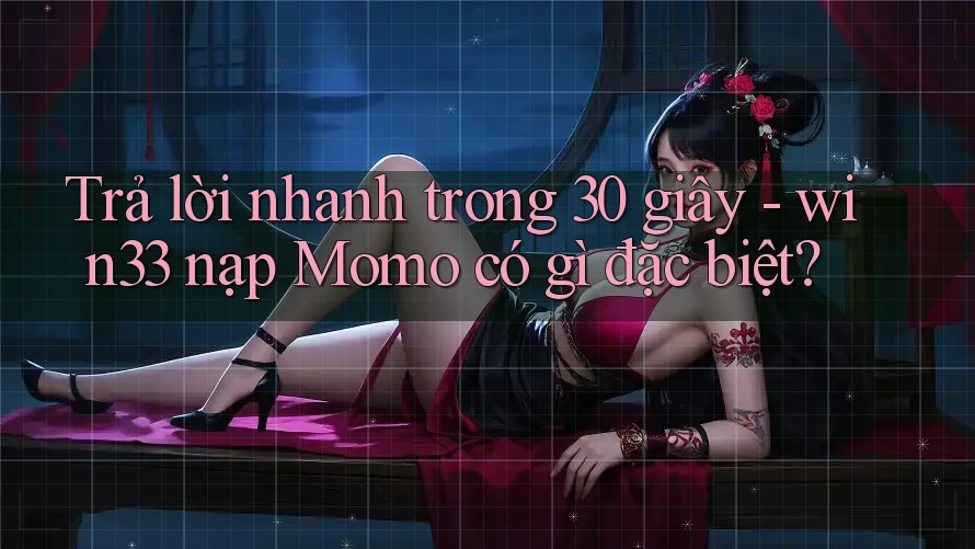 Trả lời nhanh trong 30 giây - win33 nạp Momo có gì đặc biệt? Trả lời nhanh trong 30 giây - win33 nạp Momo có gì đặc biệt?