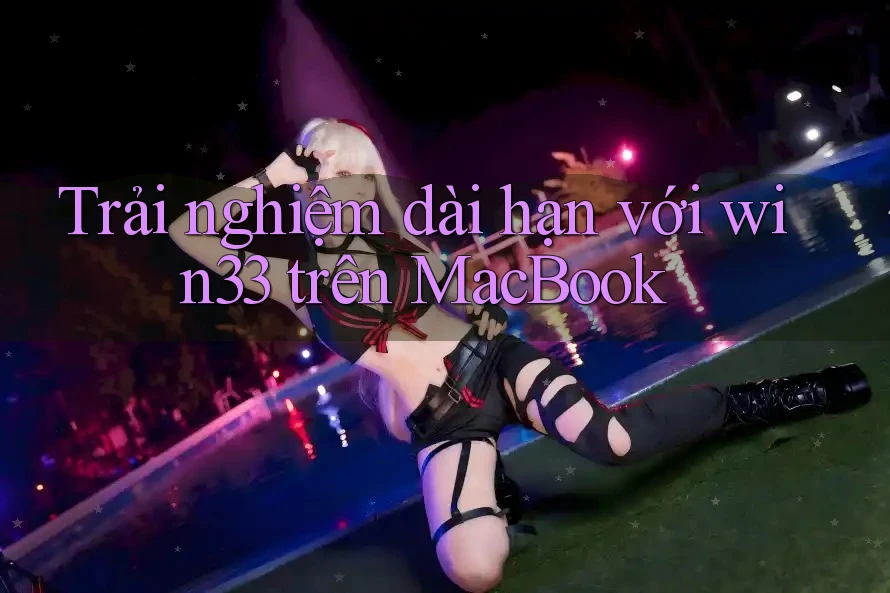 Trải nghiệm dài hạn với win33 trên MacBook Trải nghiệm dài hạn với win33 trên MacBook