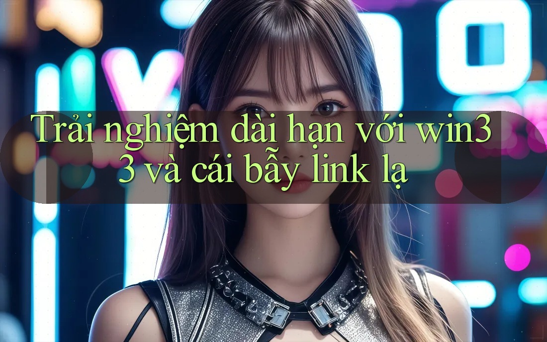 Trải nghiệm dài hạn với win33 và cái bẫy link lạ Trải nghiệm dài hạn với win33 và cái bẫy link lạ