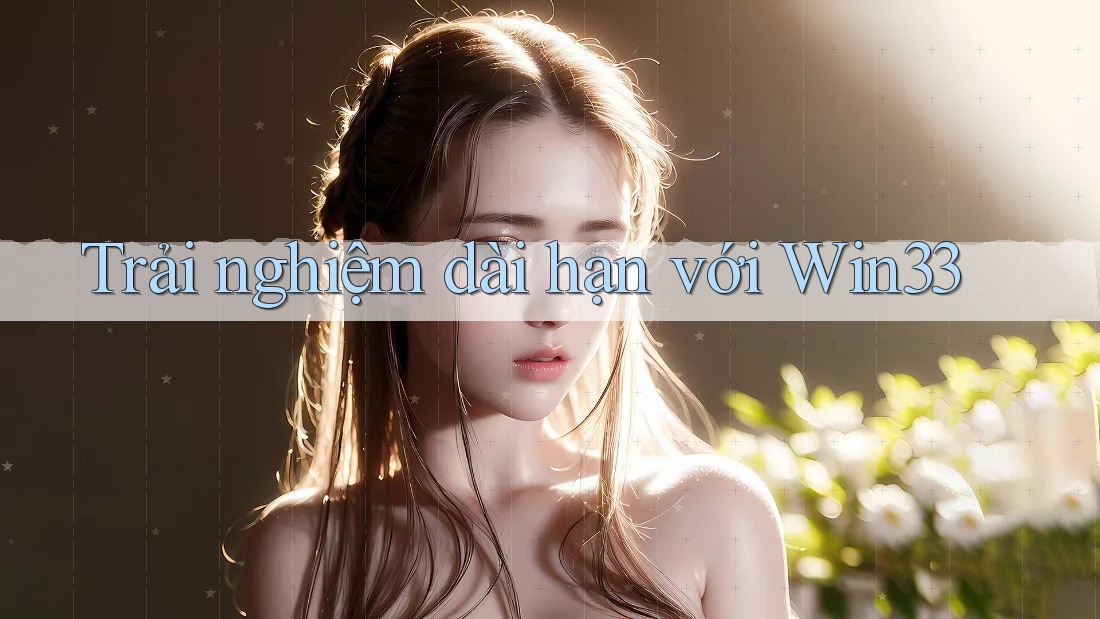 Trải nghiệm dài hạn với win33