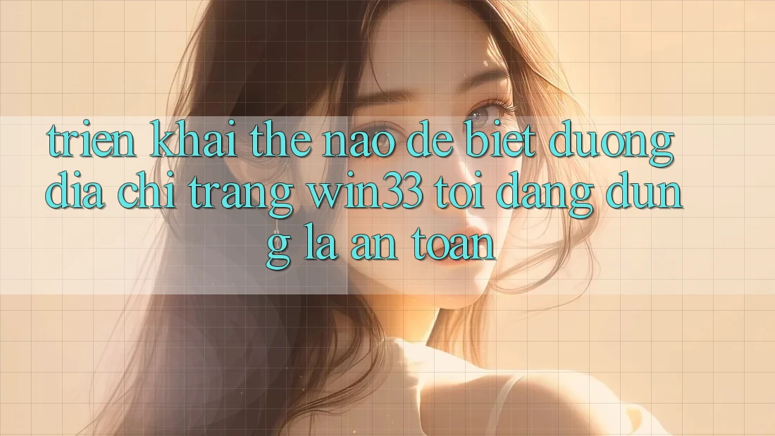 Triển khai thế nào để biết đường địa chỉ trang Win33 tôi đang dùng là an toàn?