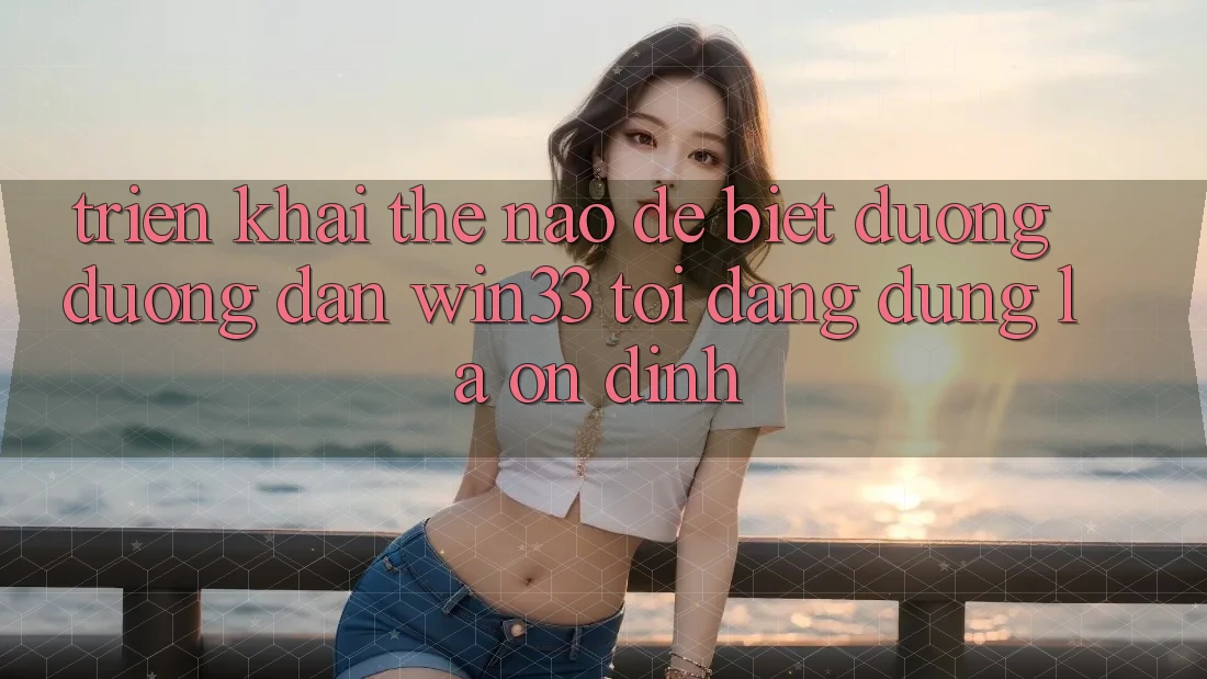 Triển khai thế nào để biết đường đường dẫn Win33 tôi đang dùng là ổn định? Triển khai thế nào để biết đường đường dẫn Win33 tôi đang dùng là ổn định?
