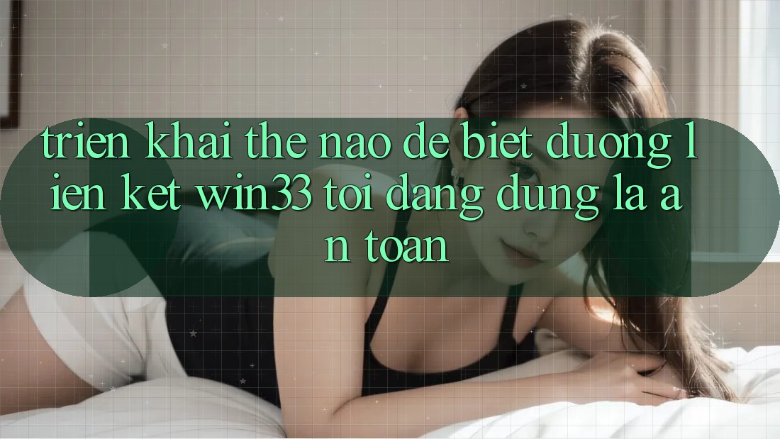 Triển khai thế nào để biết đường liên kết Win33 tôi đang dùng là an toàn?