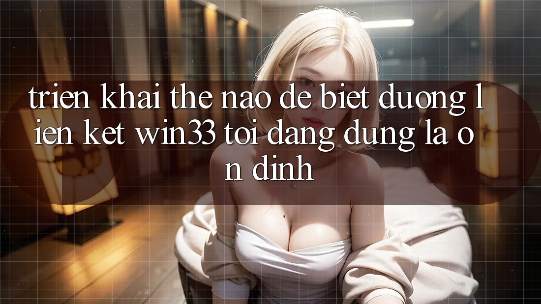 Triển khai thế nào để biết đường liên kết Win33 tôi đang dùng là ổn định?