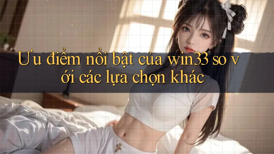 Ưu điểm nổi bật của win33 so với các lựa chọn khác