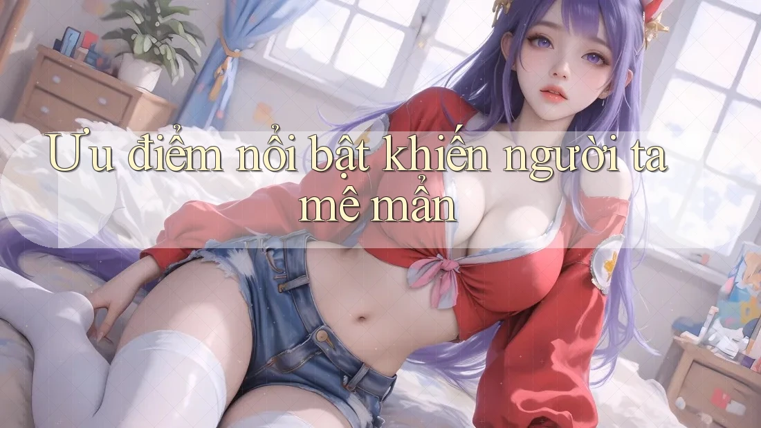 Ưu điểm nổi bật khiến người ta mê mẩn