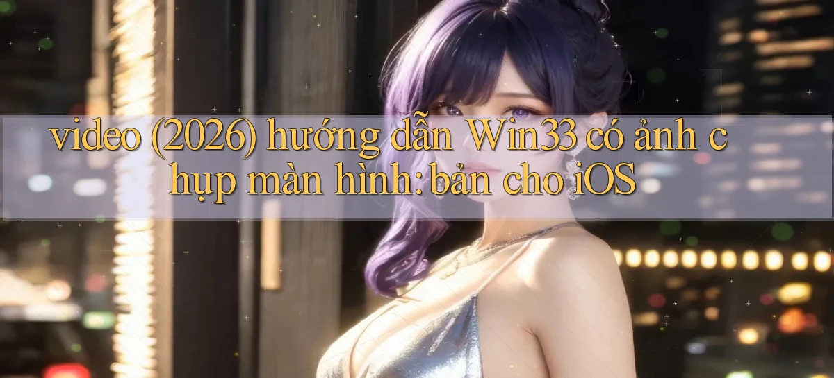 video (2026) hướng dẫn Win33 có ảnh chụp màn hình bản cho iOS