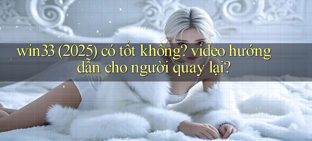 win33 (2025) có tốt không video hướng dẫn cho người quay lại
