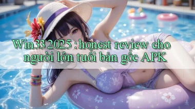 Win33 2025 honest review cho người lớn tuổi bản gốc APK