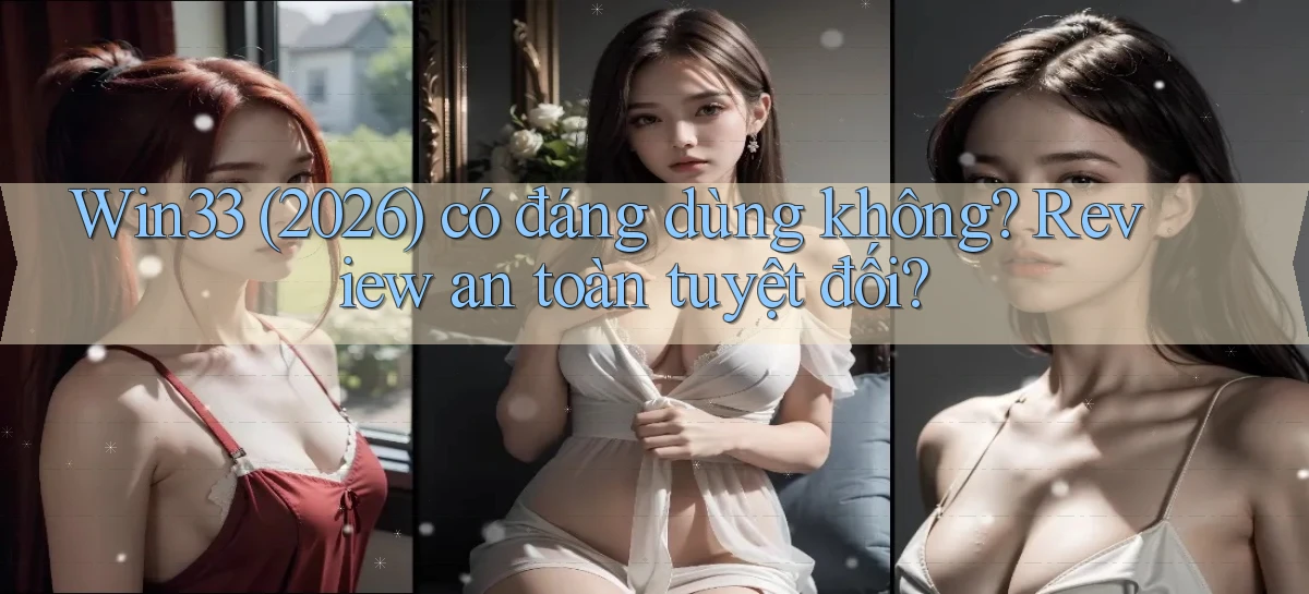 Win33 (2026) có đáng dùng không review an toàn tuyệt đối