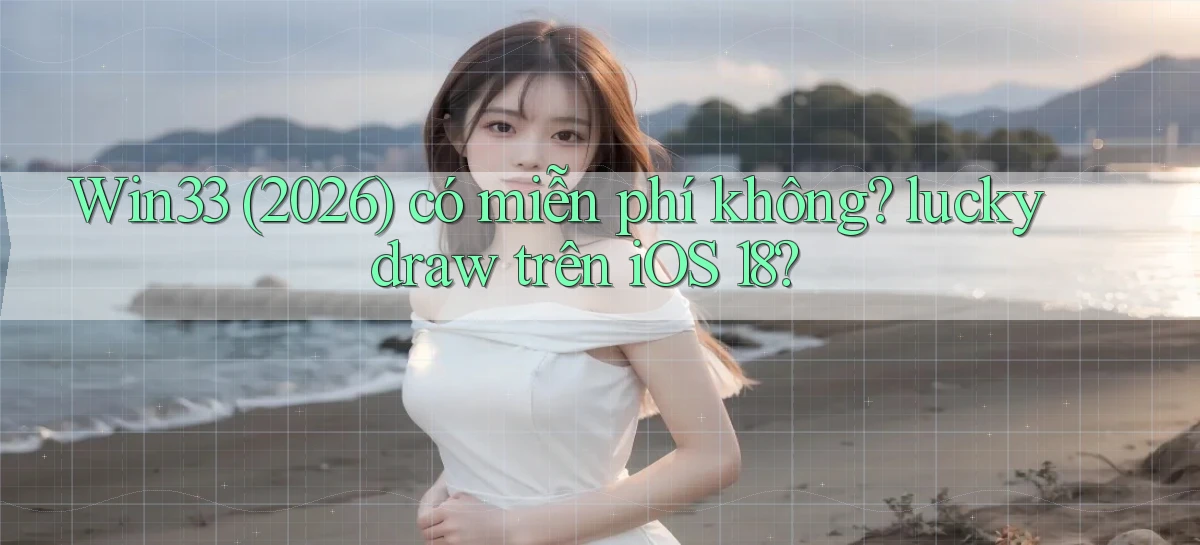 Win33 (2026) có miễn phí không lucky draw trên iOS 18